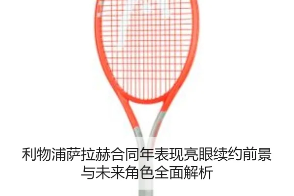 利物浦萨拉赫合同年表现亮眼续约前景与未来角色全面解析