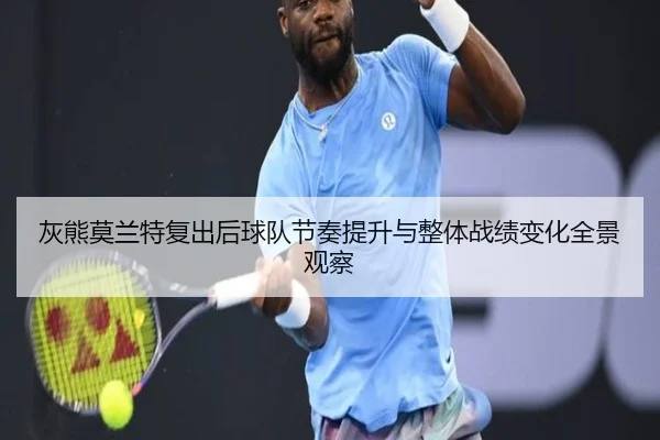 灰熊莫兰特复出后球队节奏提升与整体战绩变化全景观察
